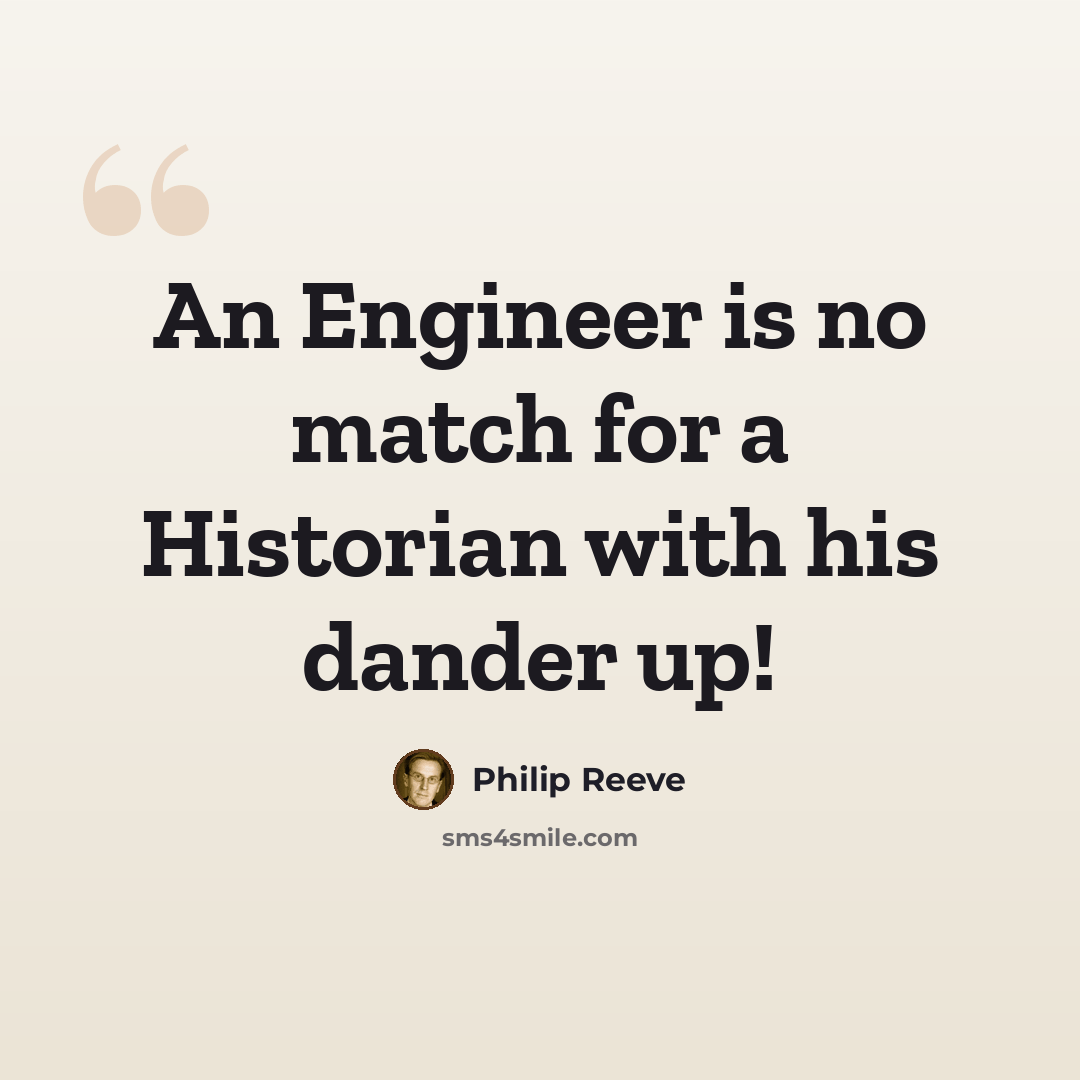 “An Engineer is no match for a Historian with his dander up!” quote by Philip Reeve