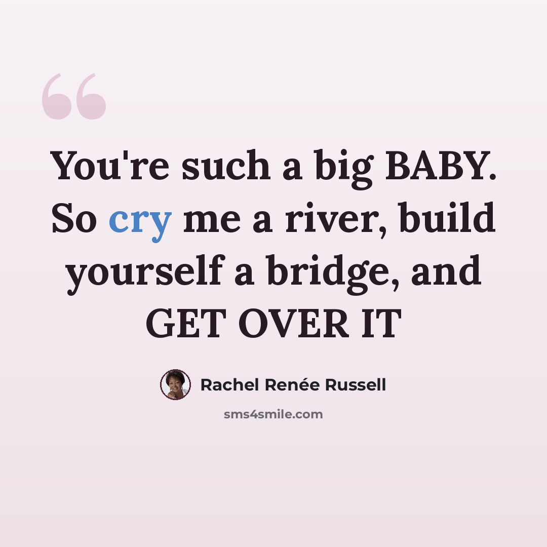 “You're such a big BABY. So cry me a river, build yourself a bridge, and GET OVER IT” quote by Rachel Renée Russell