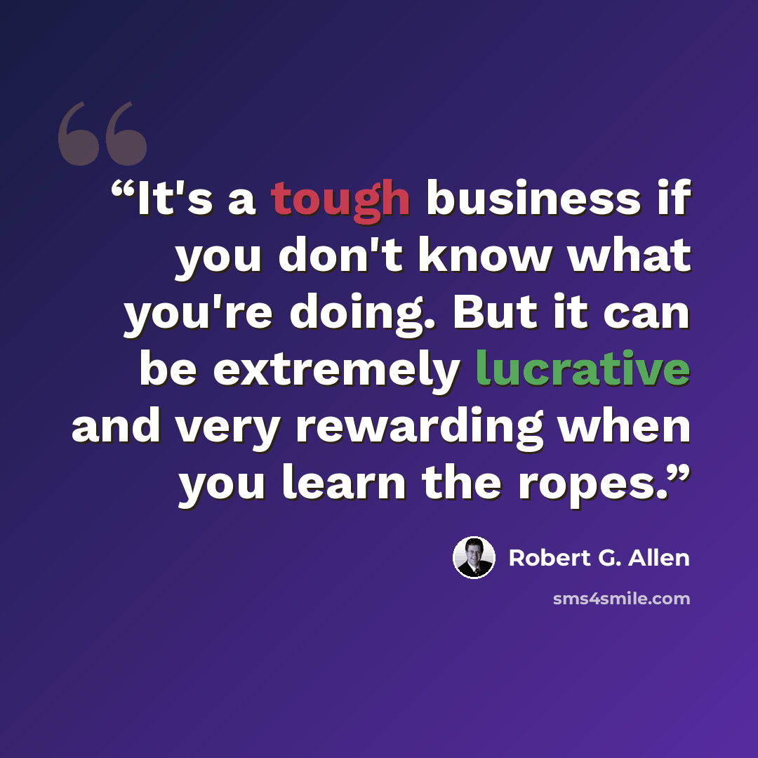 “It's a tough business if you don't know what you're doing. But it can be extremely lucrative and very rewarding when you learn the ropes.” quote by Robert G. Allen