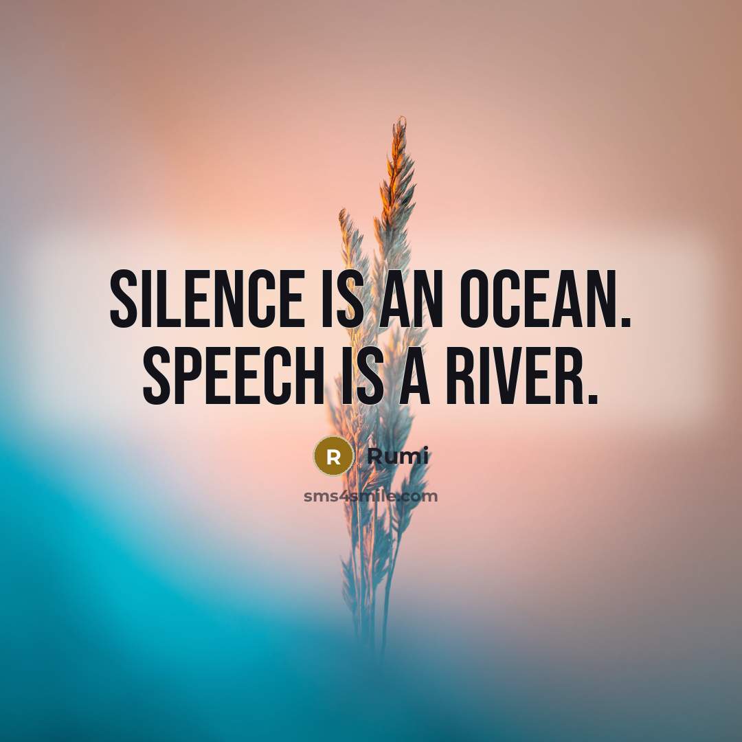 “Silence is an ocean. Speech is a river.” quote by Rumi