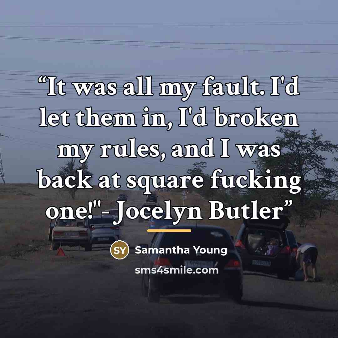 “It was all my fault. I'd let them in, I'd broken my rules, and I was back at square fucking one!"- Jocelyn Butler” quote by Samantha Young