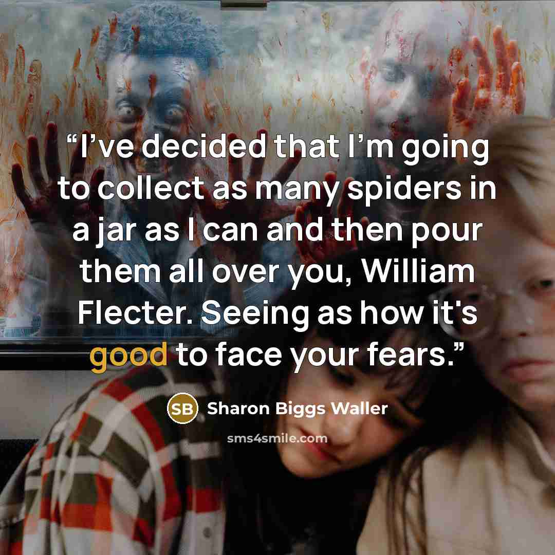 “I've decided that I'm going to collect as many spiders in a jar as I can and then pour them all over you, William Flecter. Seeing as how it's good to face your fears.” quote by Sharon Biggs Waller