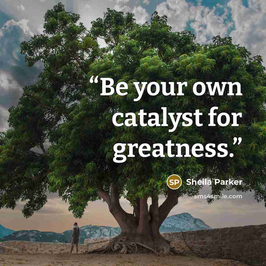 “Be your own catalyst for greatness.” quote by Sheila Parker