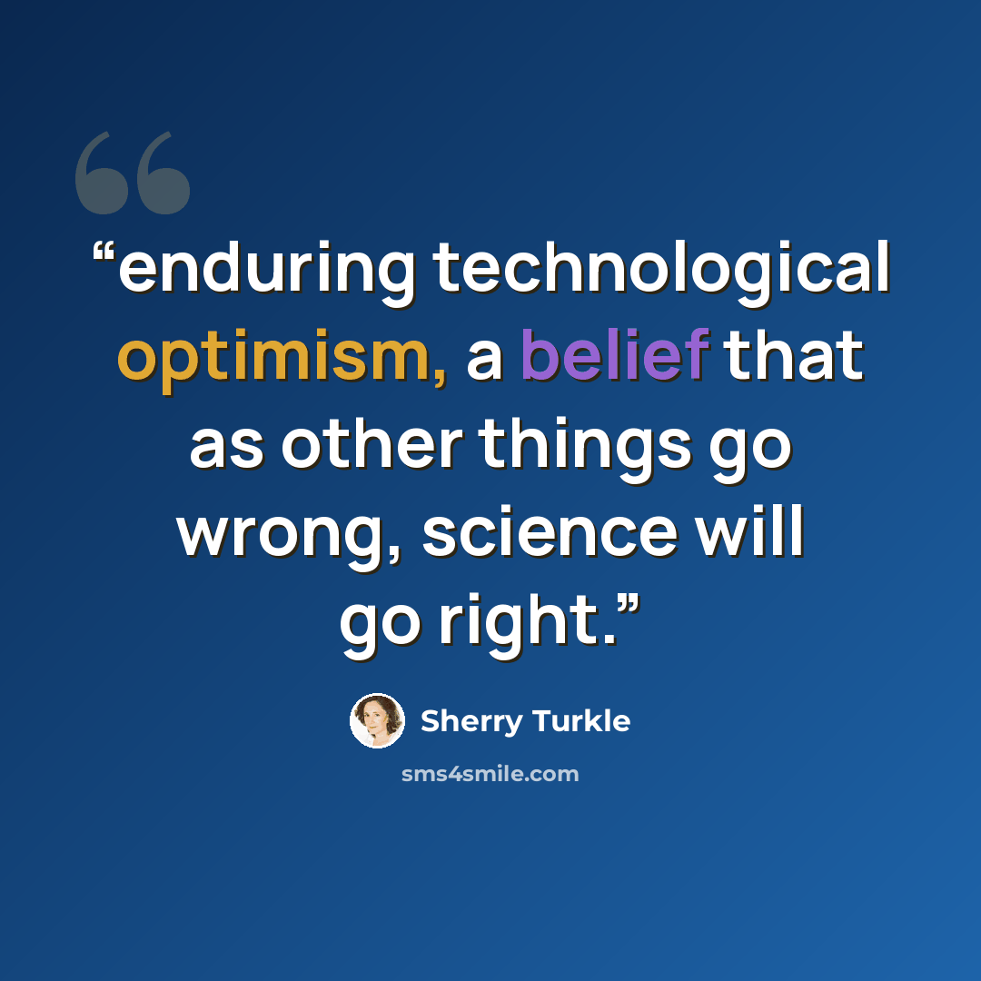 “enduring technological optimism, a belief that as other things go wrong, science will go right.” quote by Sherry Turkle