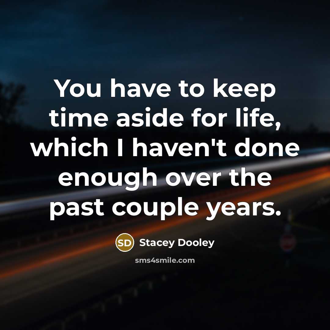 “You have to keep time aside for life, which I haven't done enough over the past couple years.” quote by Stacey Dooley