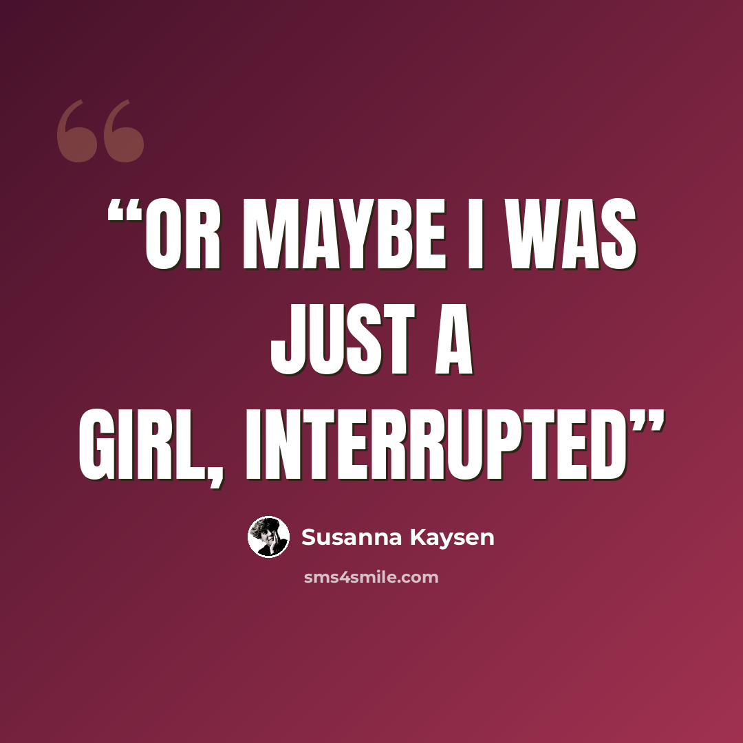 “Or maybe I was just a girl, interrupted” quote by Susanna Kaysen