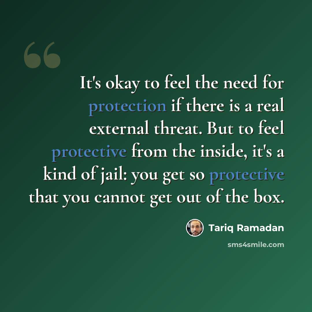 “It's okay to feel the need for protection if there is a real external threat. But to feel protective from the inside, it's a kind of jail: you get so protective that you cannot get out of the box.” quote by Tariq Ramadan