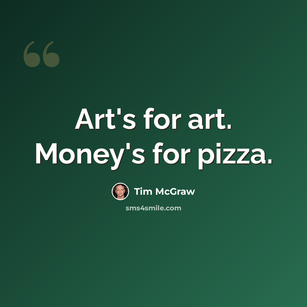 “Art's for art. Money's for pizza.” quote by Tim McGraw