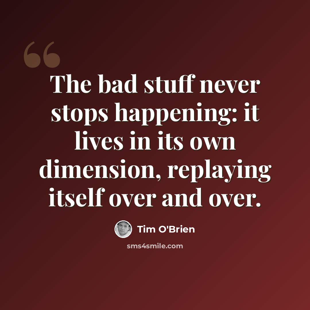 “The bad stuff never stops happening: it lives in its own dimension, replaying itself over and over.” quote by Tim O'Brien