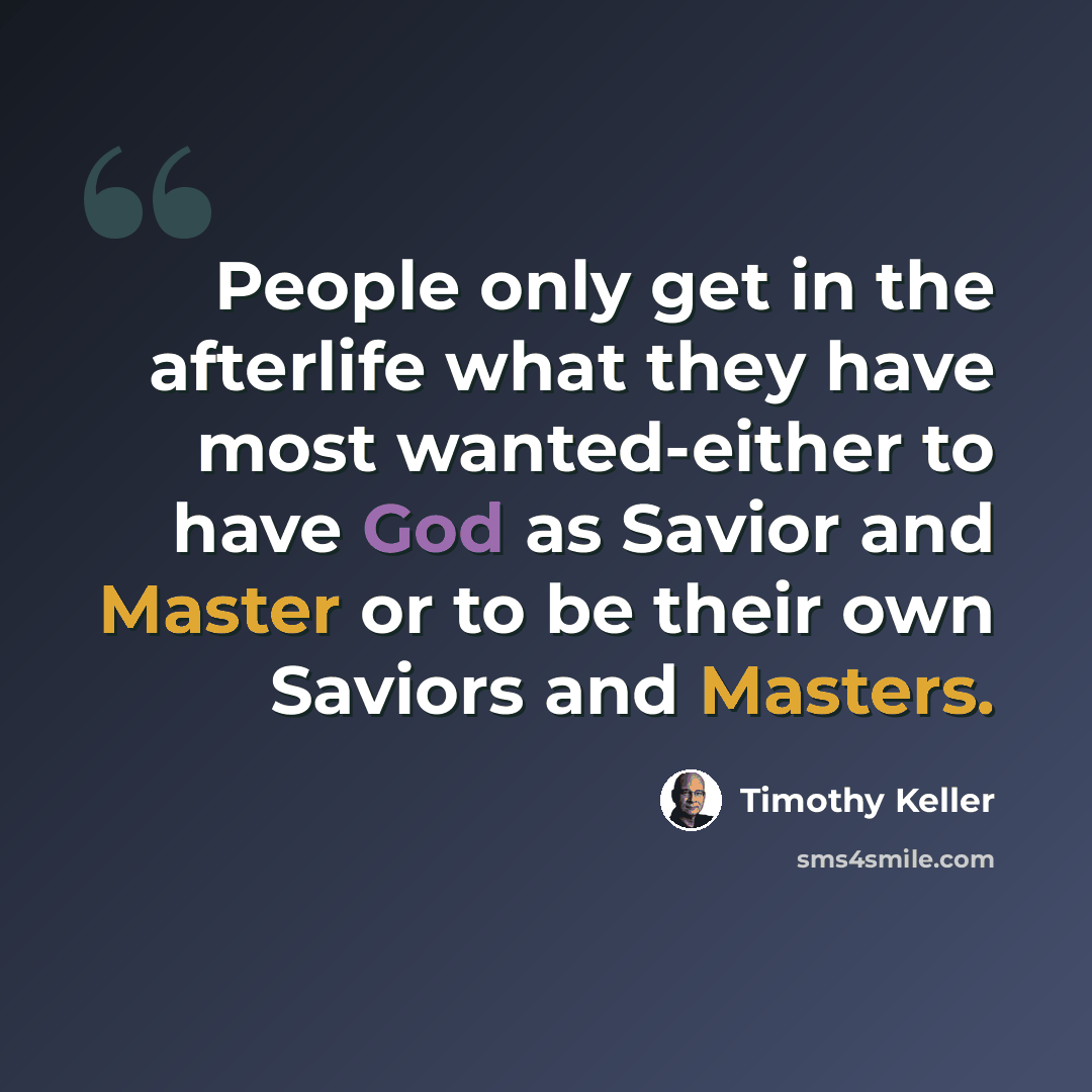 “People only get in the afterlife what they have most wanted-either to have God as Savior and Master or to be their own Saviors and Masters.” quote by Timothy Keller