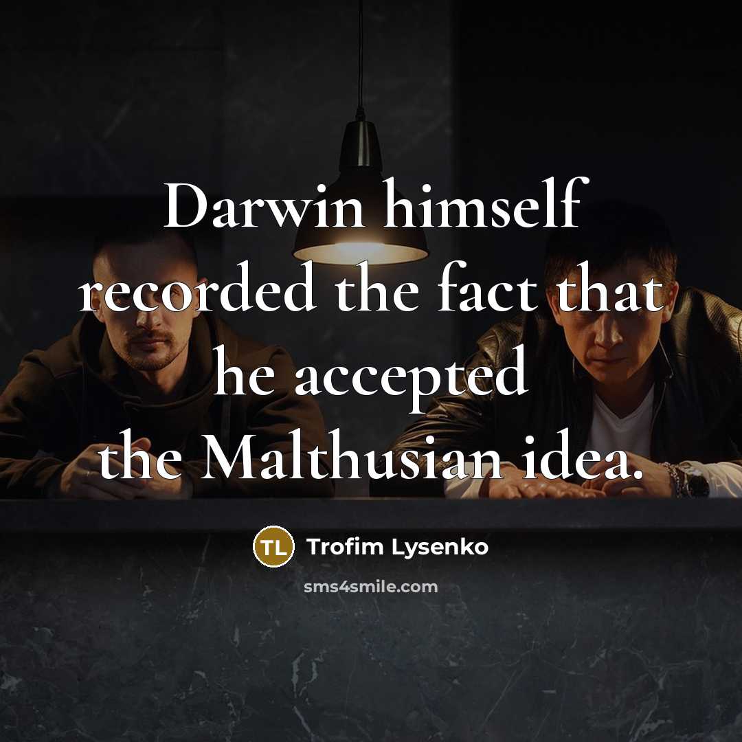 “Darwin himself recorded the fact that he accepted the Malthusian idea.” quote by Trofim Lysenko