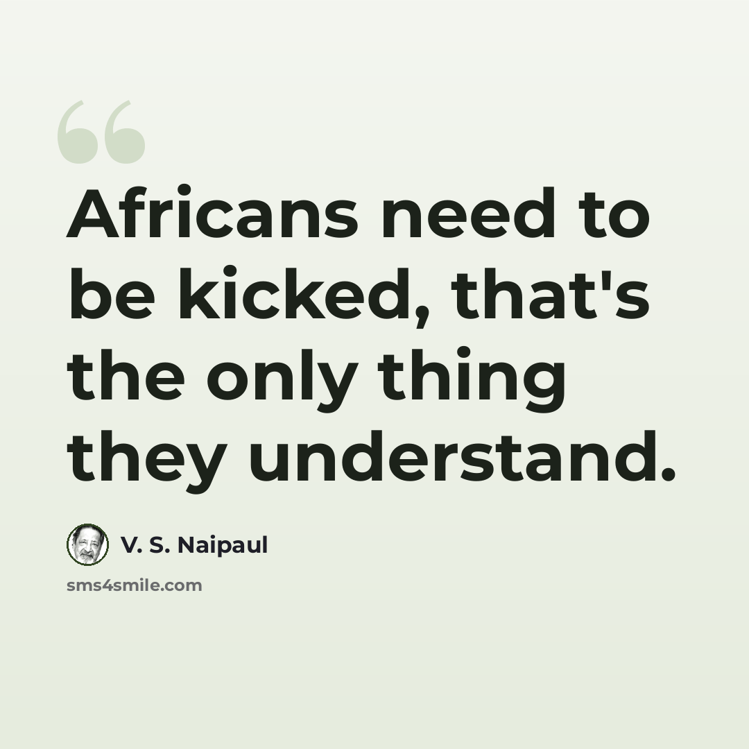 “Africans need to be kicked, that's the only thing they understand.” quote by V. S. Naipaul
