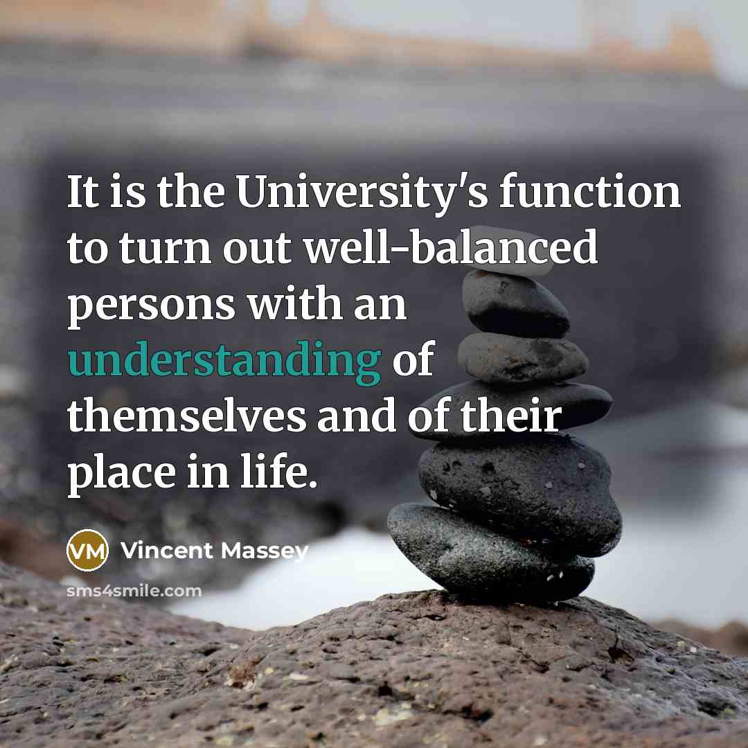 “It is the University's function to turn out well-balanced persons with an understanding of themselves and of their place in life.” quote by Vincent Massey