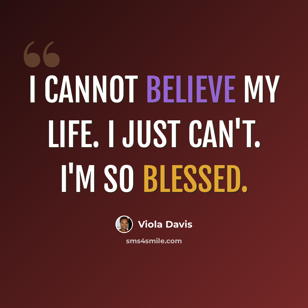“I cannot believe my life. I just can't. I'm so blessed.” quote by Viola Davis