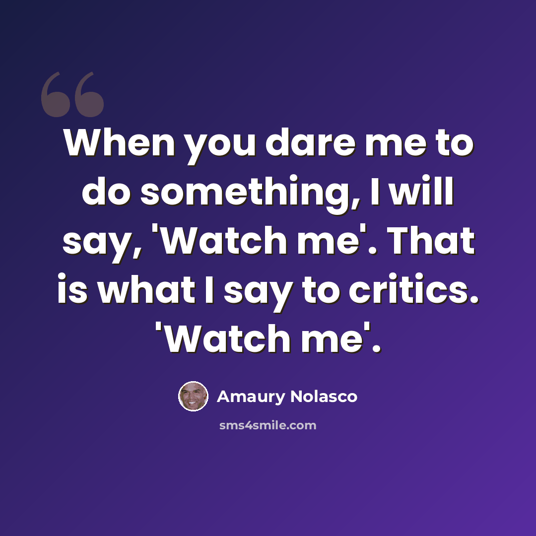 “When you dare me to do something, I will say, 'Watch me'. That is what I say to critics. 'Watch me'.” quote by Amaury Nolasco