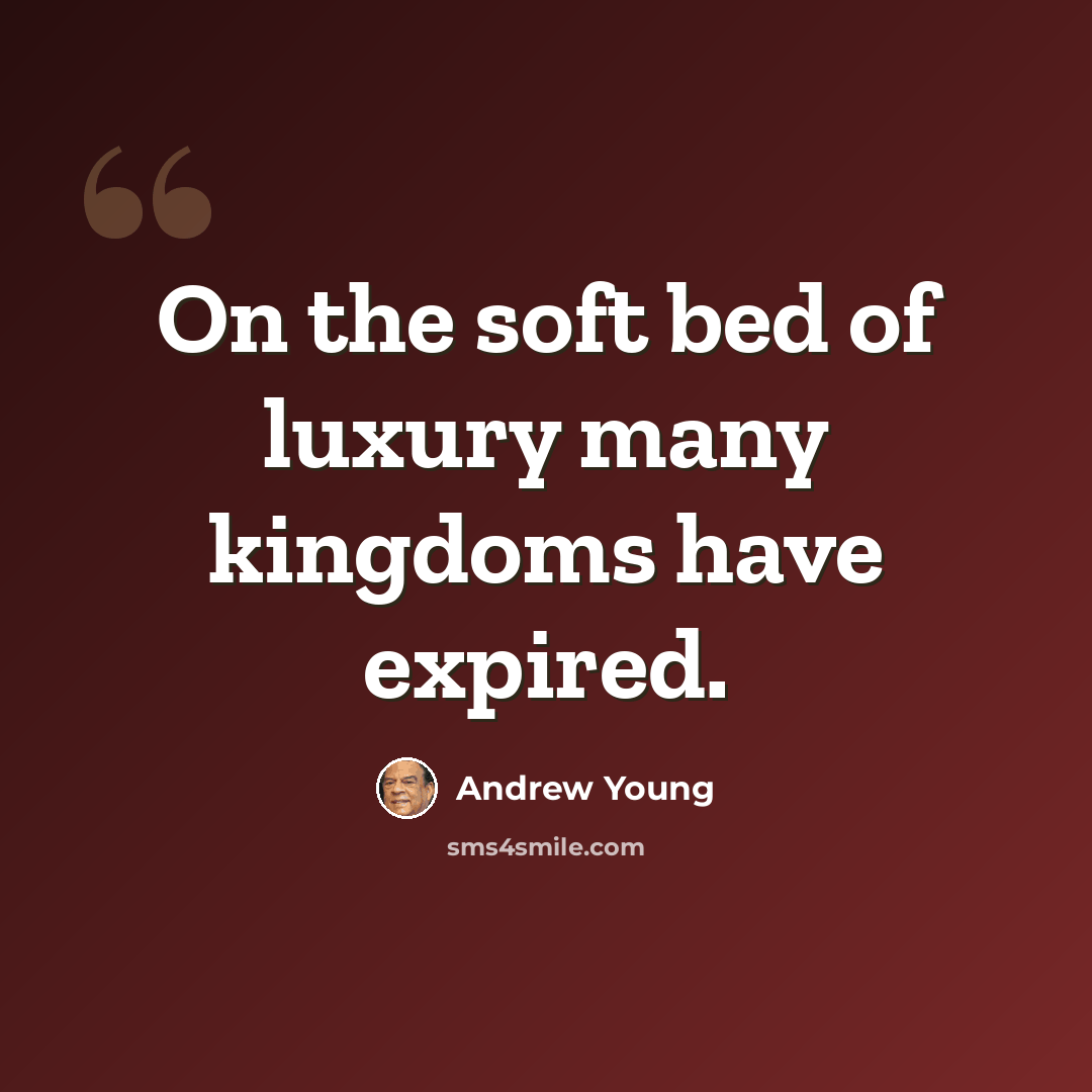 “On the soft bed of luxury many kingdoms have expired.” quote by Andrew Young