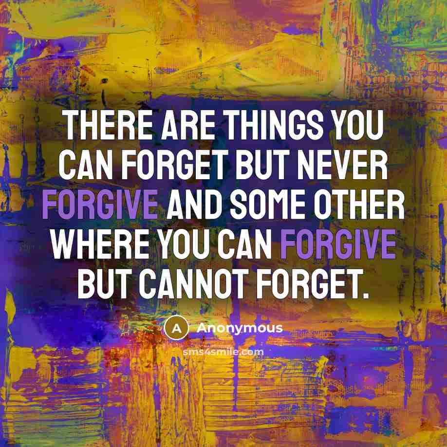 “There are things you can forget but never forgive and some other where you can forgive but cannot forget.” quote by Anonymous