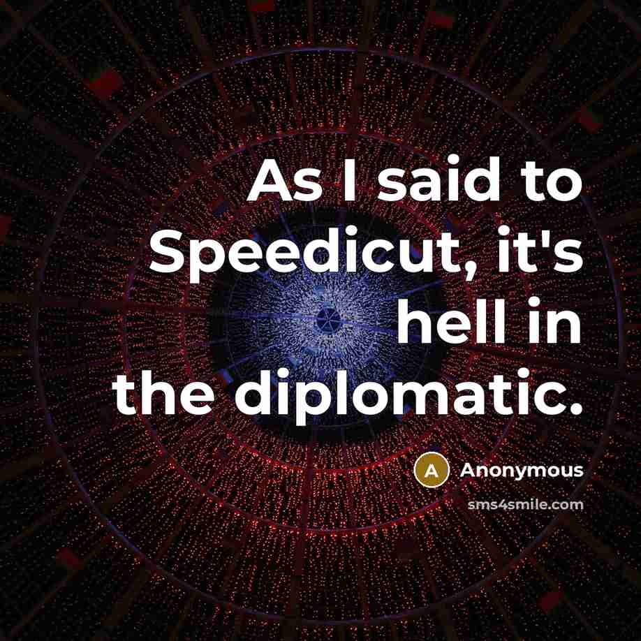 “As I said to Speedicut, it's hell in the diplomatic.” quote by Anonymous