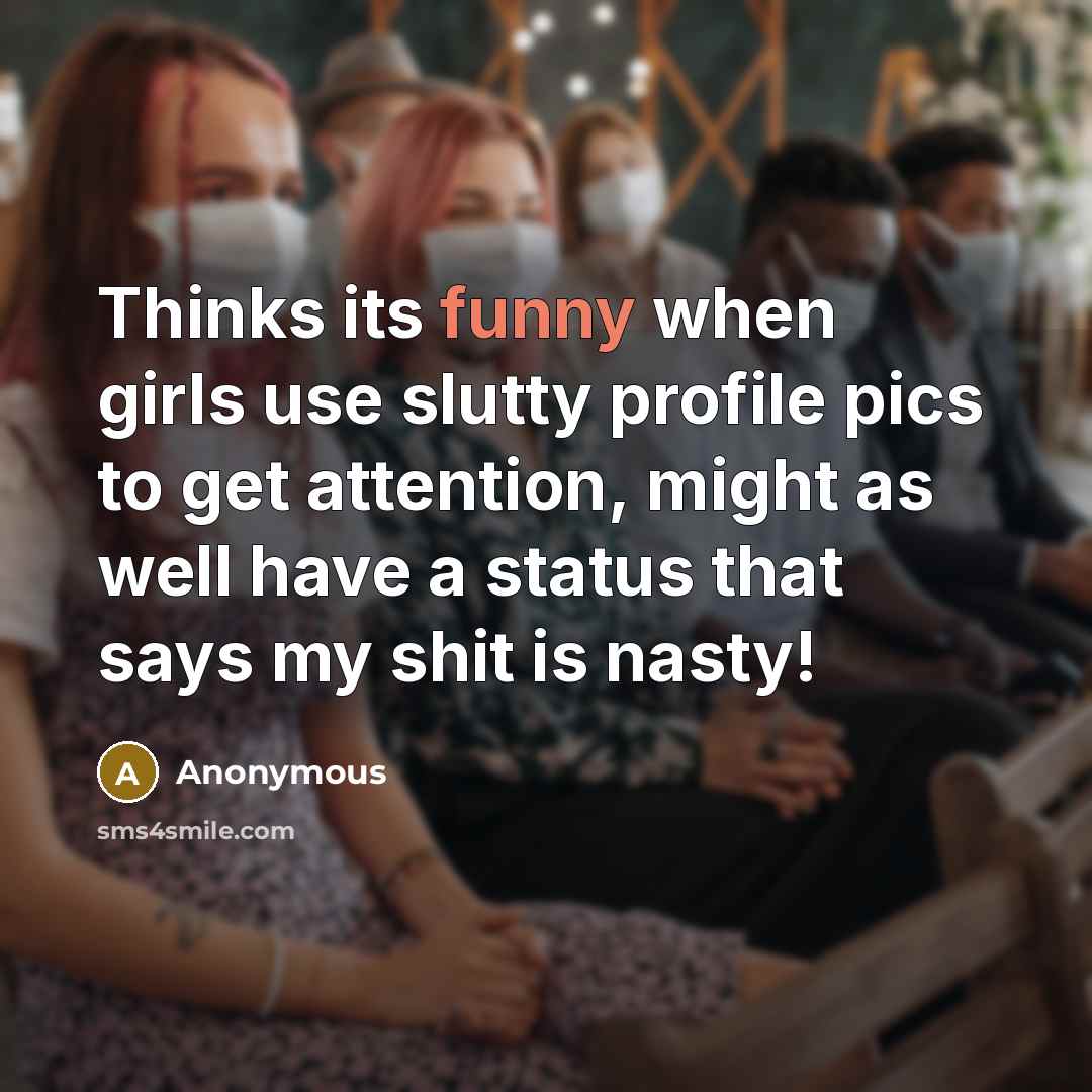 “Thinks its funny when girls use slutty profile pics to get attention, might as well have a status that says my shit is nasty!” quote by Anonymous