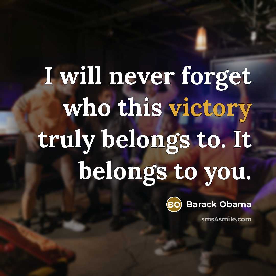 “I will never forget who this victory truly belongs to. It belongs to you.” quote by Barack Obama