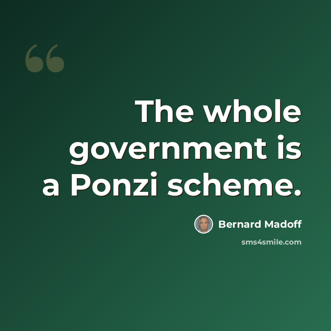 “The whole government is a Ponzi scheme.” quote by Bernard Madoff