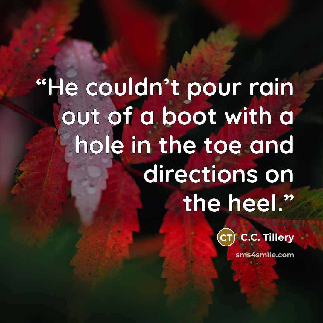 “He couldn’t pour rain out of a boot with a hole in the toe and directions on the heel.” quote by C.C. Tillery