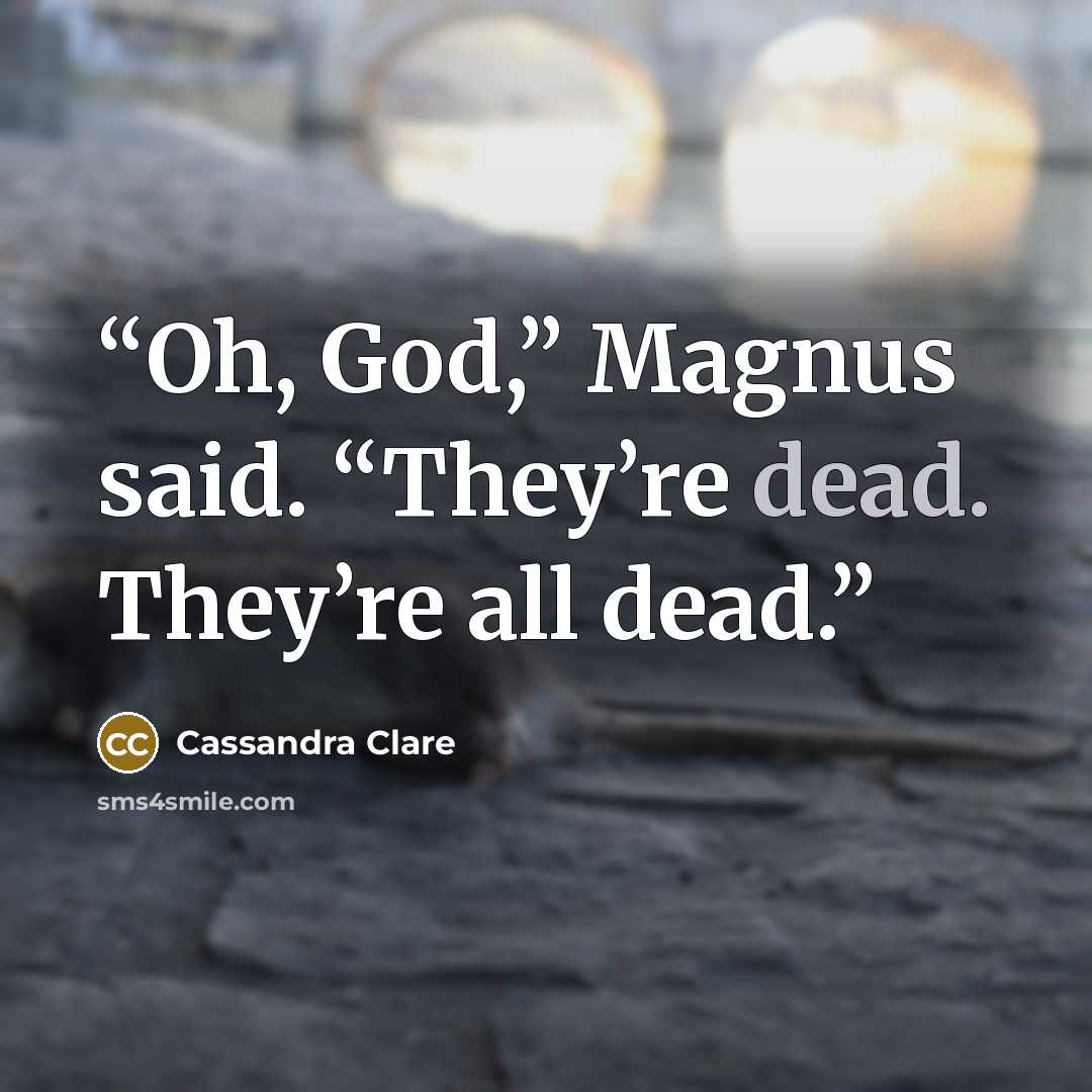 “Oh, God,” Magnus said. “They’re dead. They’re all dead.” quote by Cassandra Clare