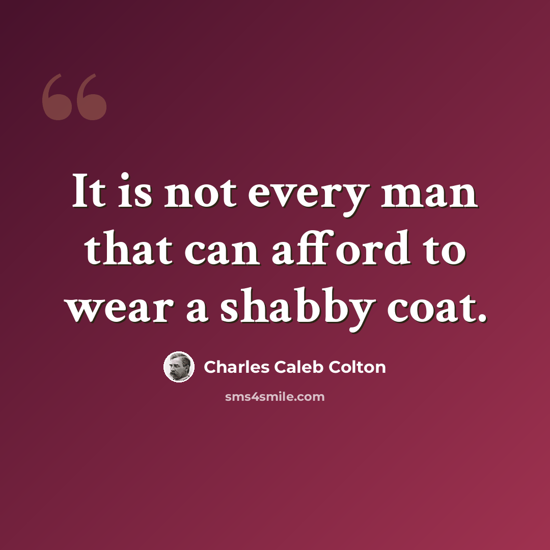 “It is not every man that can afford to wear a shabby coat.” quote by Charles Caleb Colton