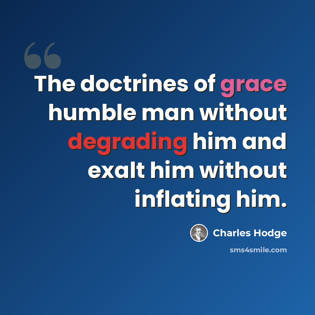 “The doctrines of grace humble man without degrading him and exalt him without inflating him.” quote by Charles Hodge