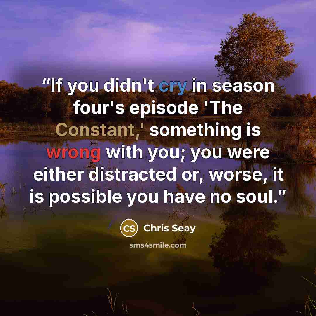 “If you didn't cry in season four's episode 'The Constant,' something is wrong with you; you were either distracted or, worse, it is possible you have no soul.” quote by Chris Seay