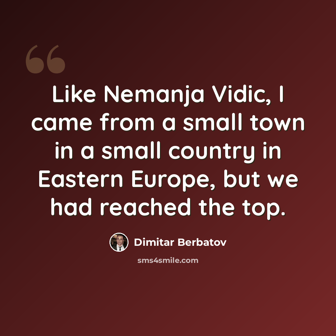 “Like Nemanja Vidic, I came from a small town in a small country in Eastern Europe, but we had reached the top.” quote by Dimitar Berbatov