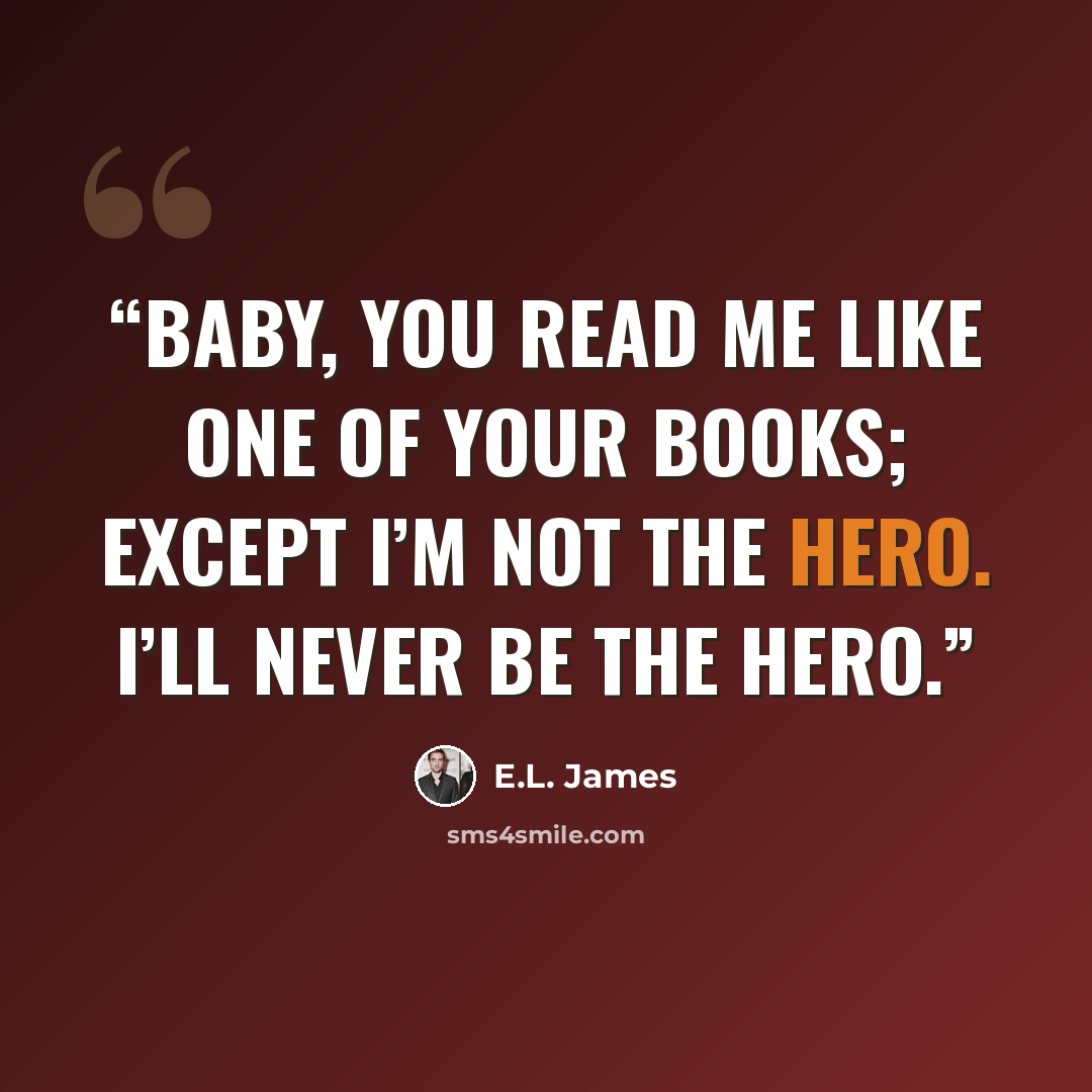 “Baby, you read me like one of your books; except I’m not the hero. I’ll never be the hero.” quote by E.L. James