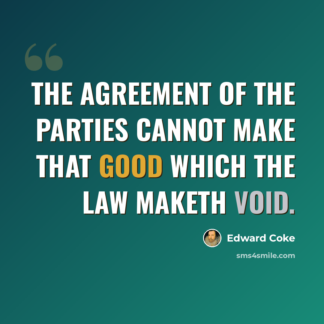 “The agreement of the parties cannot make that good which the law maketh void.” quote by Edward Coke