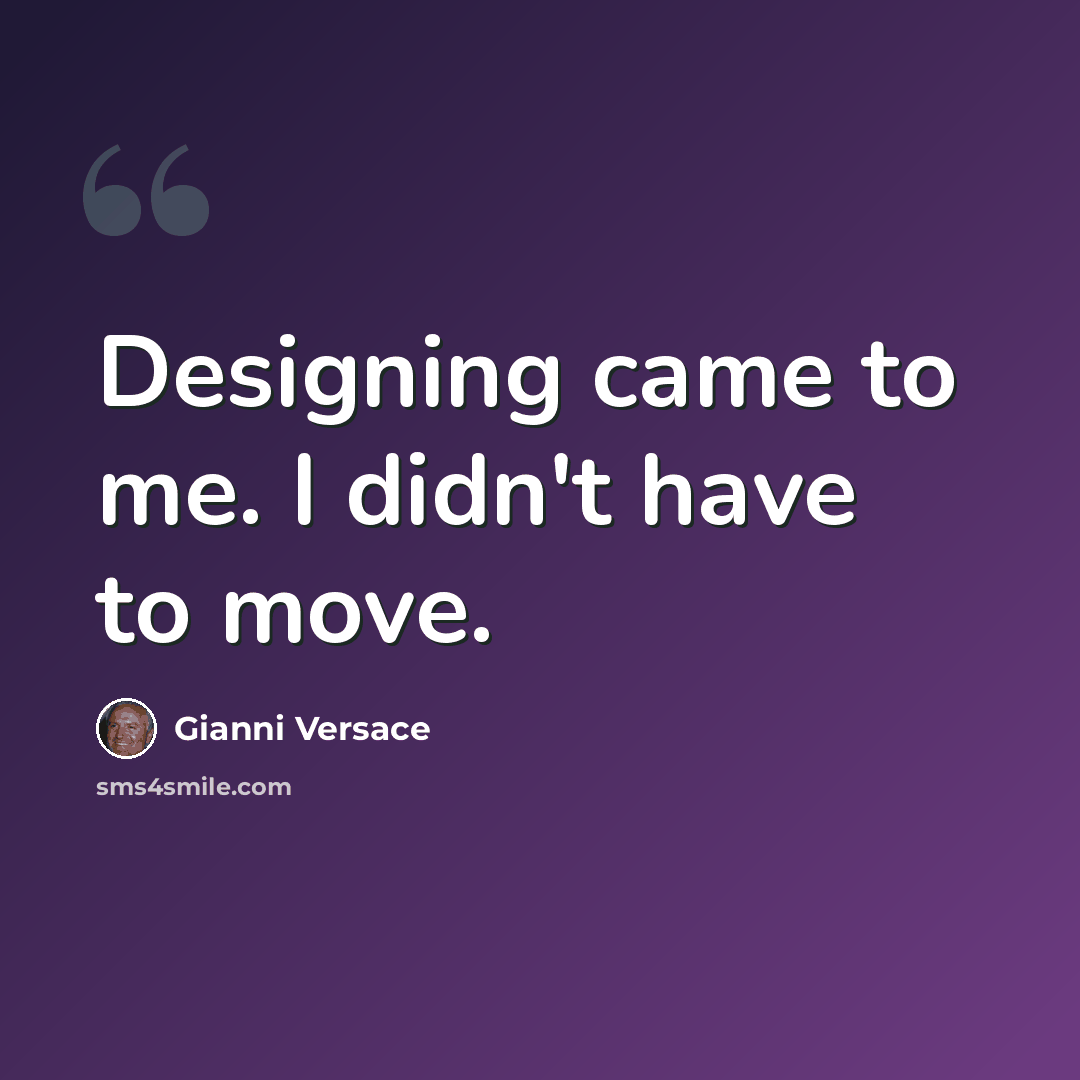 “Designing came to me. I didn't have to move.” quote by Gianni Versace