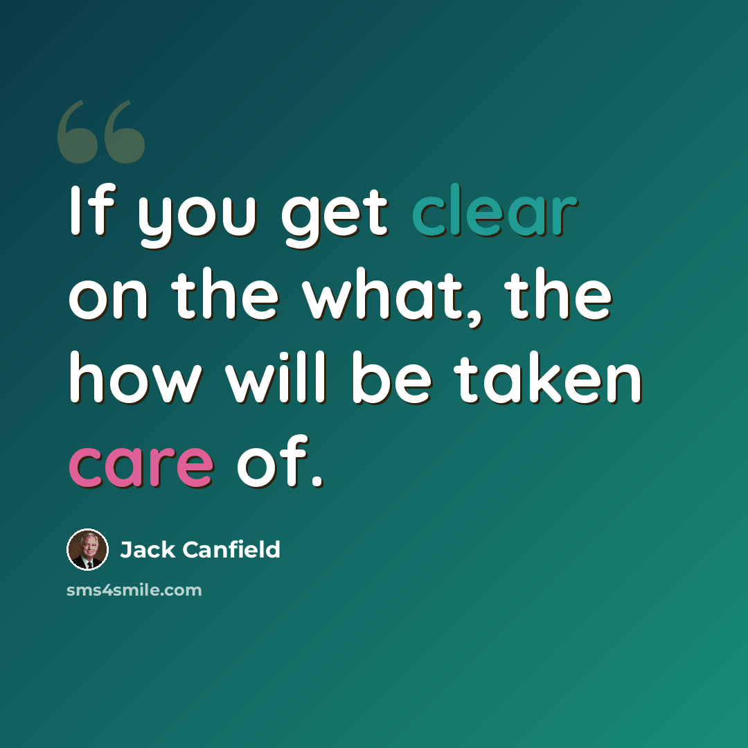 “If you get clear on the what, the how will be taken care of.” quote by Jack Canfield
