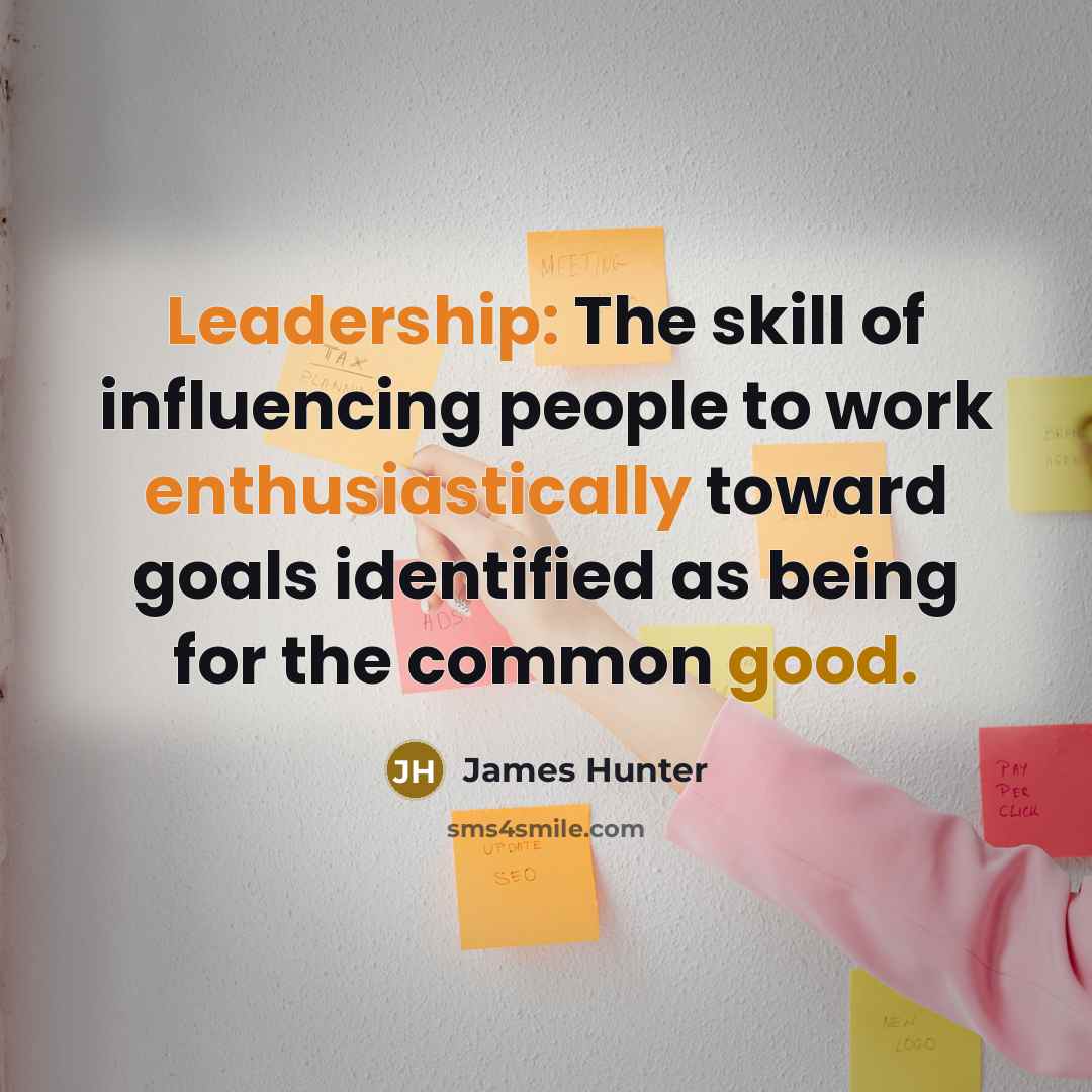 “Leadership: The skill of influencing people to work enthusiastically toward goals identified as being for the common good.” quote by James Hunter