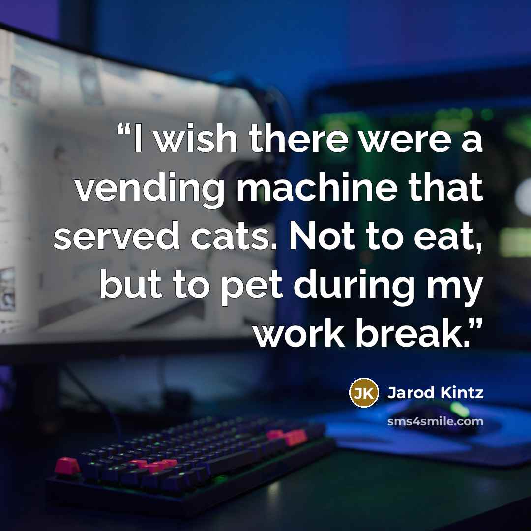 “I wish there were a vending machine that served cats. Not to eat, but to pet during my work break.” quote by Jarod Kintz