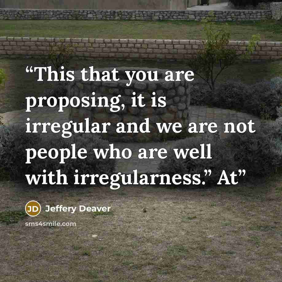 “This that you are proposing, it is irregular and we are not people who are well with irregularness.” At” quote by Jeffery Deaver