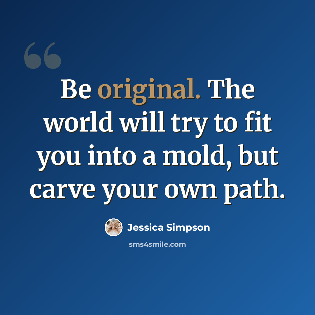 “Be original. The world will try to fit you into a mold, but carve your own path.” quote by Jessica Simpson