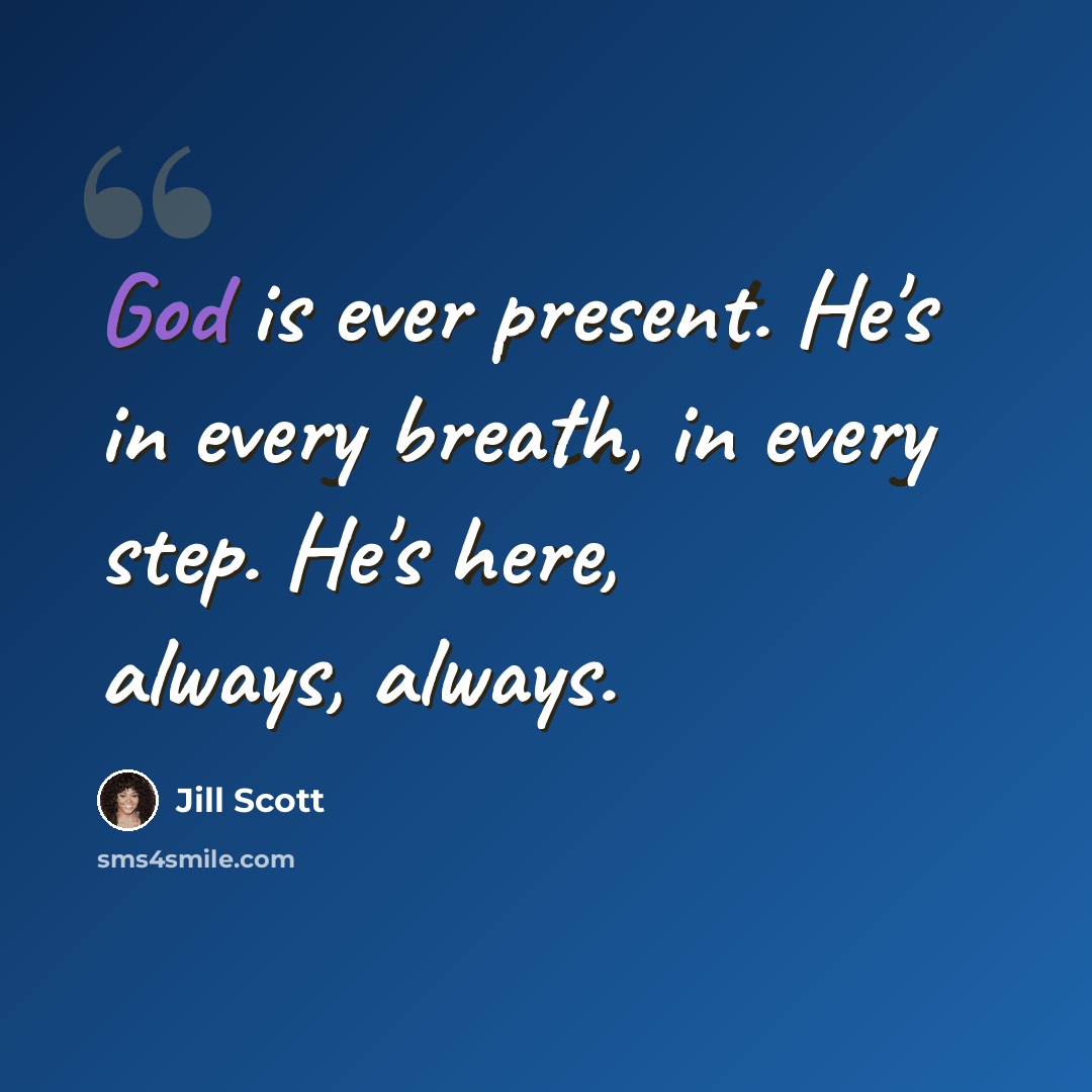 “God is ever present. He's in every breath, in every step. He's here, always, always.” quote by Jill Scott