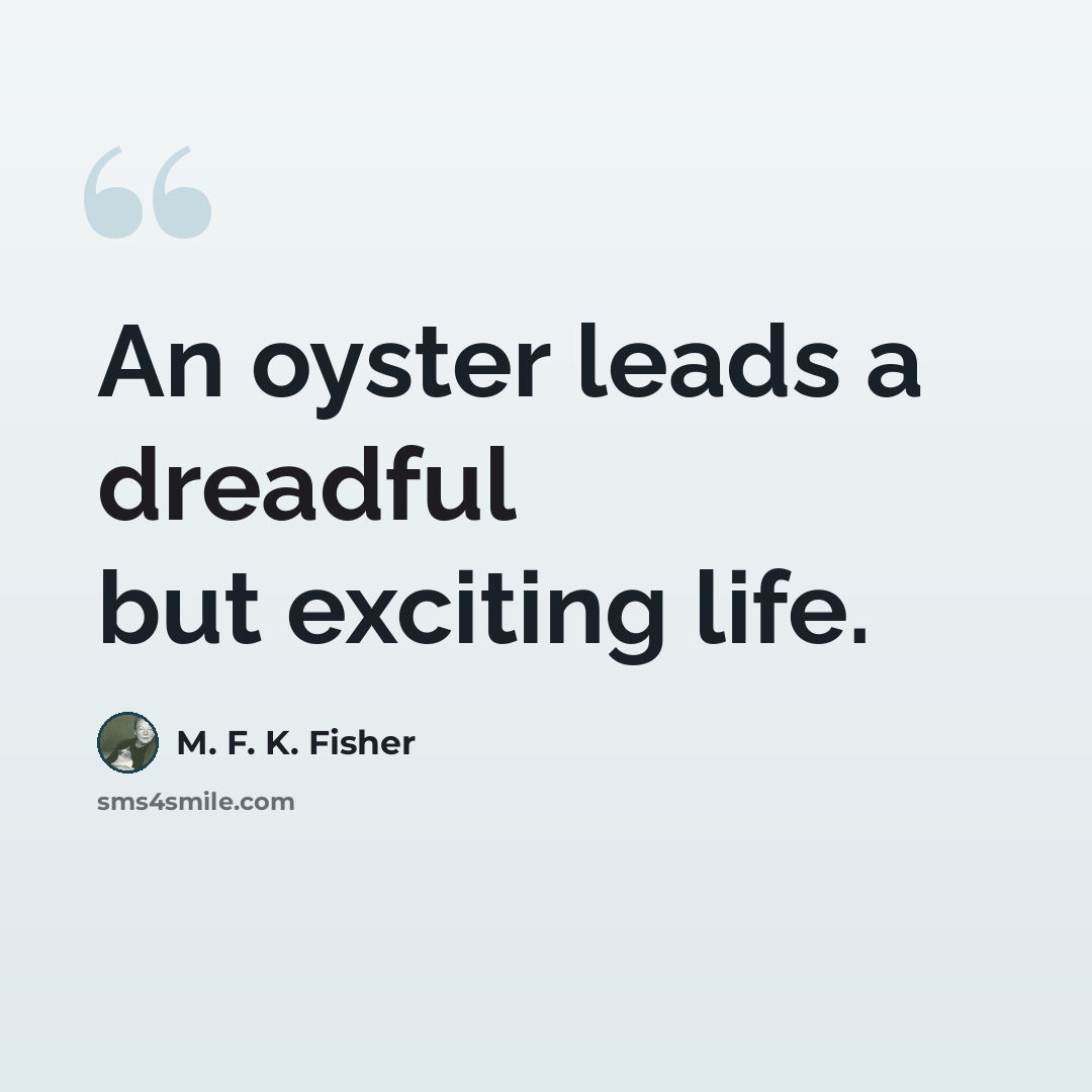 “An oyster leads a dreadful but exciting life.” quote by M. F. K. Fisher