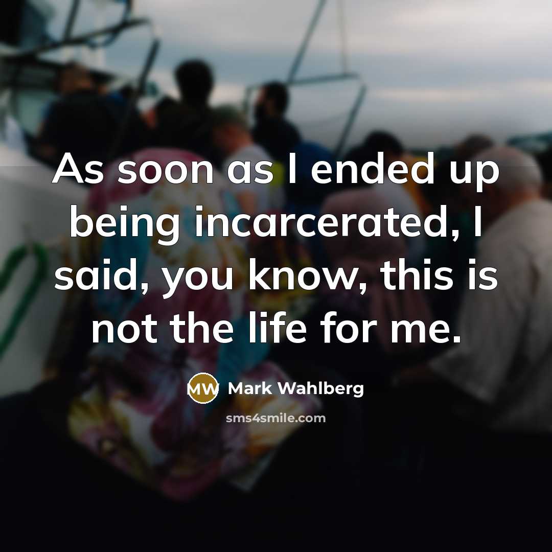 “As soon as I ended up being incarcerated, I said, you know, this is not the life for me.” quote by Mark Wahlberg