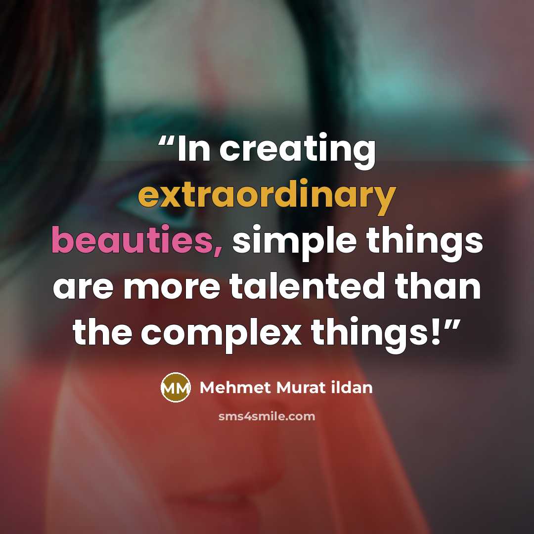 “In creating extraordinary beauties, simple things are more talented than the complex things!” quote by Mehmet Murat ildan