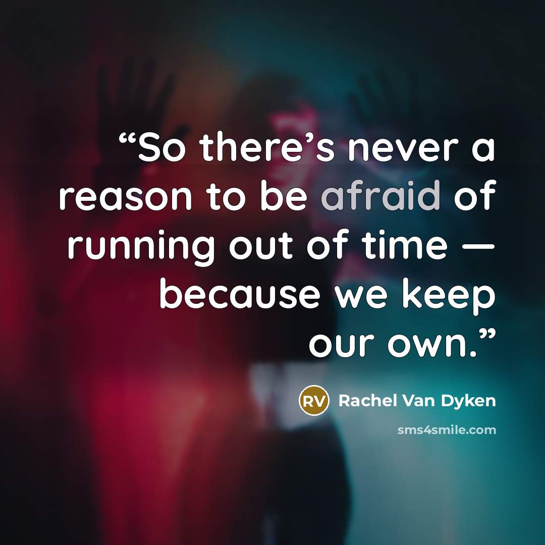 “So there’s never a reason to be afraid of running out of time — because we keep our own.” quote by Rachel Van Dyken
