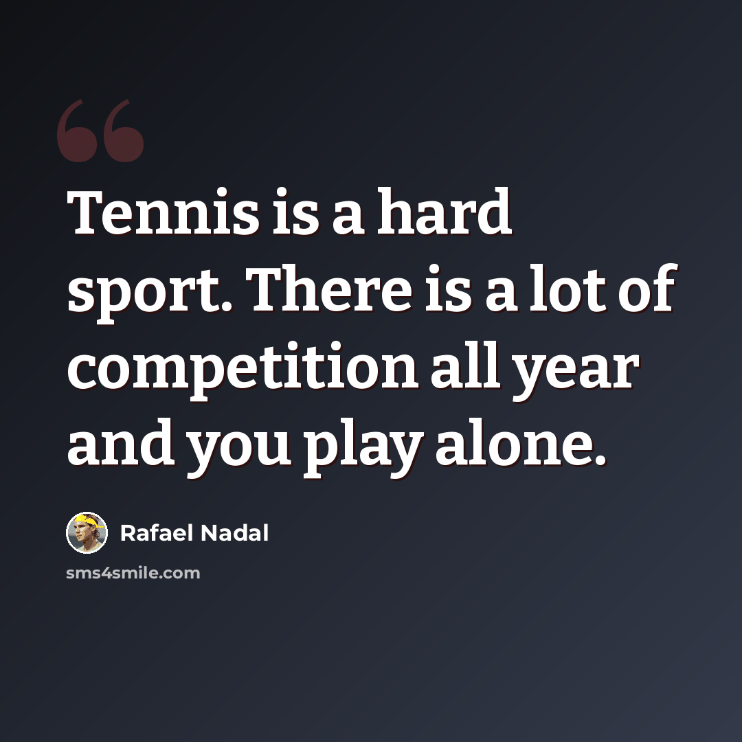“Tennis is a hard sport. There is a lot of competition all year and you play alone.” quote by Rafael Nadal
