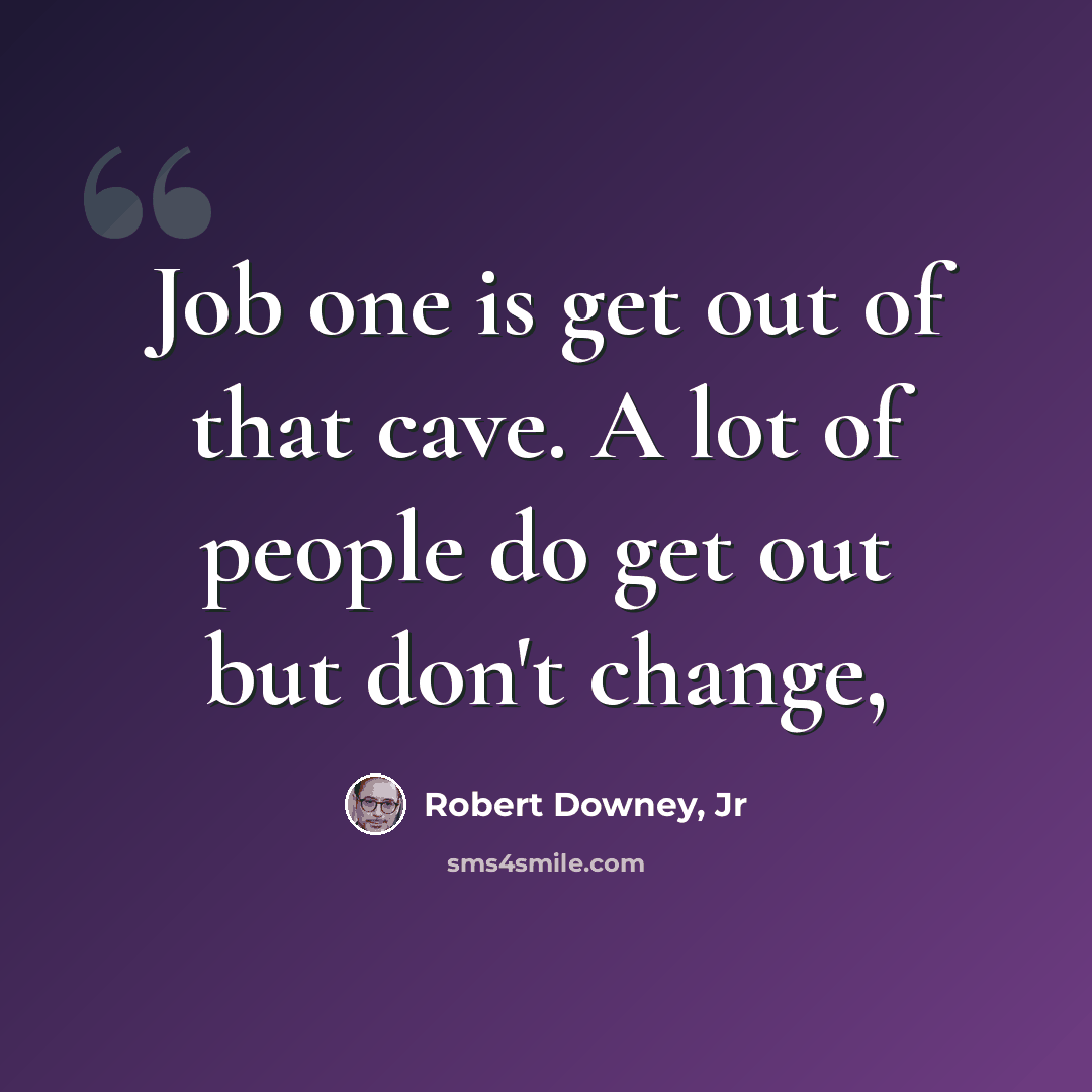 “Job one is get out of that cave. A lot of people do get out but don't change,” quote by Robert Downey, Jr