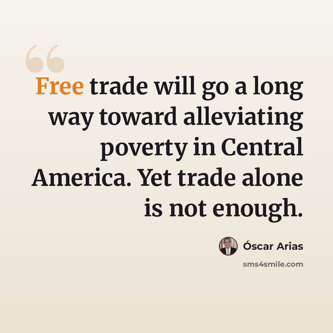 “Free trade will go a long way toward alleviating poverty in Central America. Yet trade alone is not enough.” quote by Óscar Arias