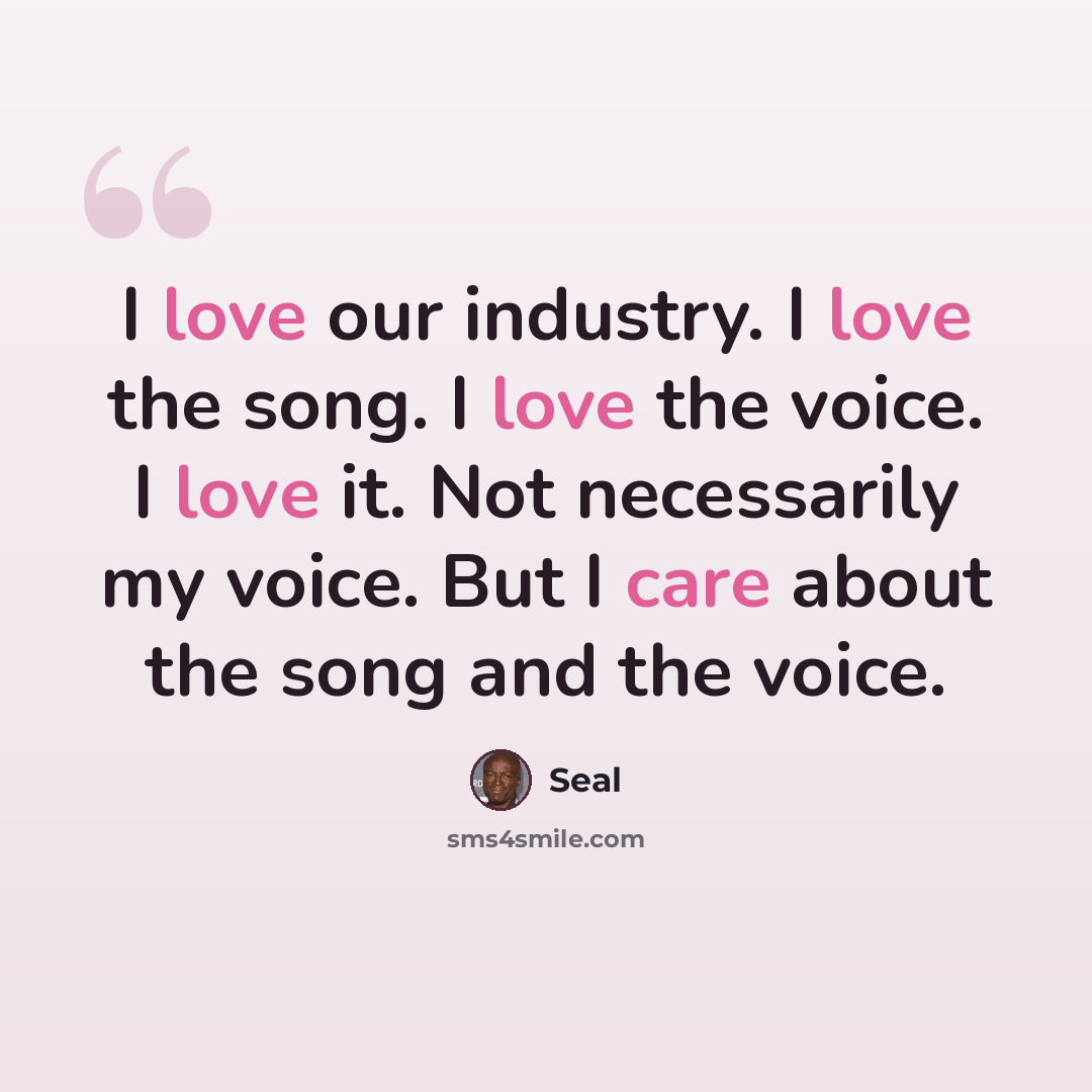 “I love our industry. I love the song. I love the voice. I love it. Not necessarily my voice. But I care about the song and the voice.” quote by Seal