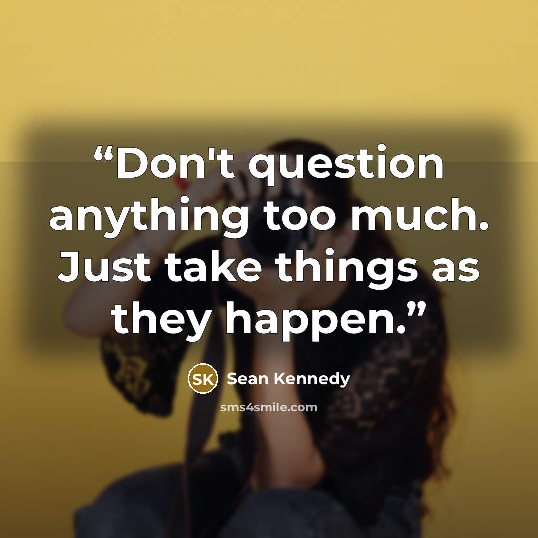 “Don't question anything too much. Just take things as they happen.” quote by Sean Kennedy