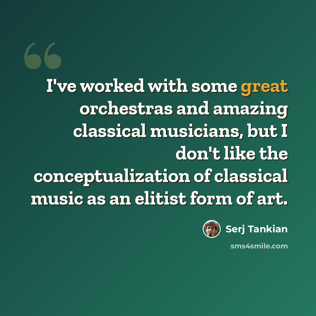 “I've worked with some great orchestras and amazing classical musicians, but I don't like the conceptualization of classical music as an elitist form of art.” quote by Serj Tankian